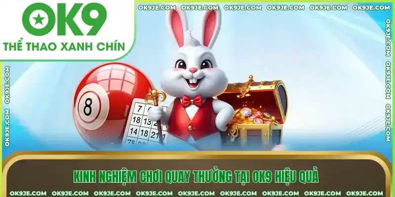 Kinh nghiệm chơi quay thưởng tại Ok9 hiệu quả Kinh nghiệm chơi quay thưởng tại Ok9 hiệu quả