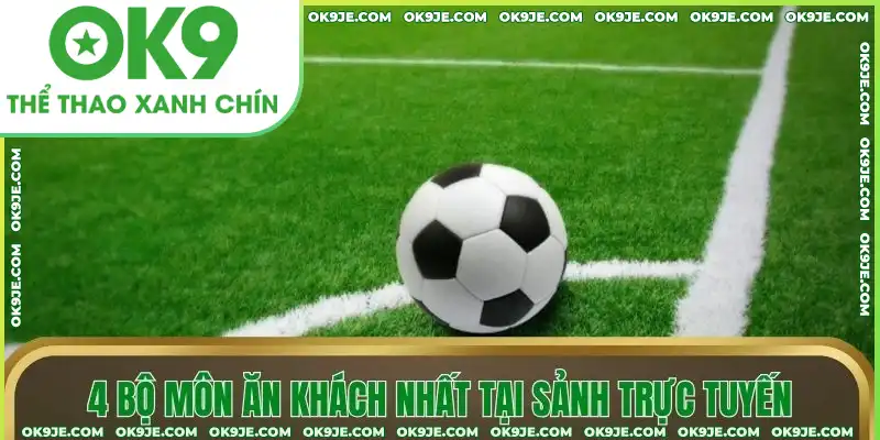 4 bộ môn ăn khách nhất tại sảnh trực tuyến 4 bộ môn ăn khách nhất tại sảnh trực tuyến