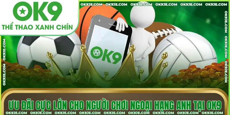 Ưu đãi cực lớn cho người chơi Ngoại hạng Anh tại OK9 Ưu đãi cực lớn cho người chơi Ngoại hạng Anh tại OK9